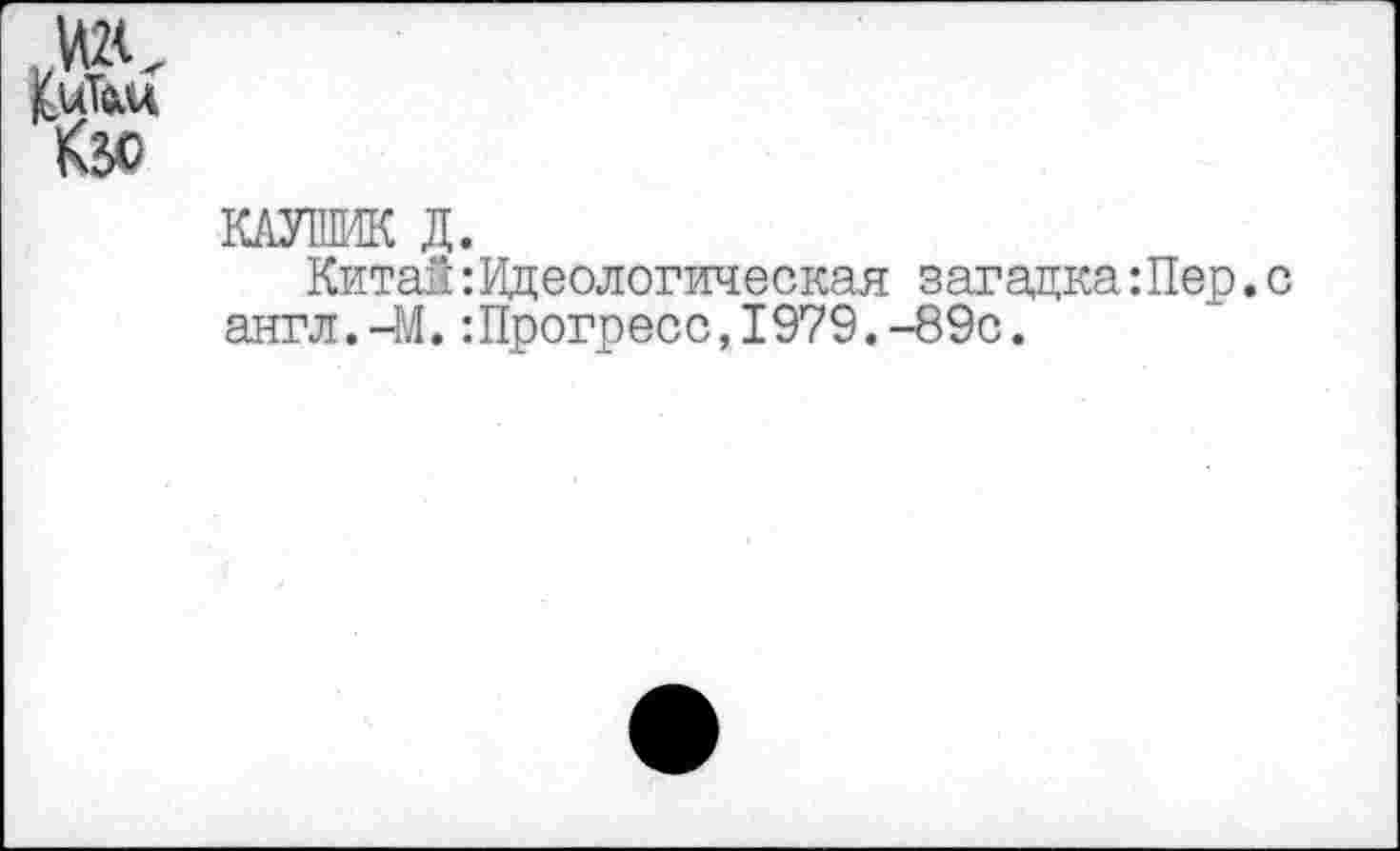 ﻿КиТш
КОТИК Д.
Китай:Идеологическая загадка:Пер.с англ.-М.:Прогресс,1979.-89с.